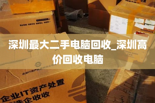 深圳最大二手电脑回收_深圳高价回收电脑