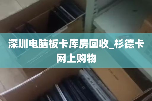 深圳电脑板卡库房回收_杉德卡网上购物