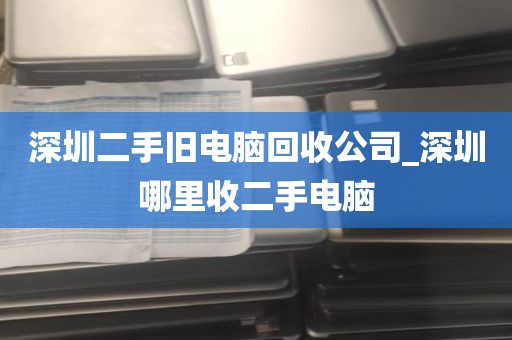 深圳二手旧电脑回收公司_深圳哪里收二手电脑