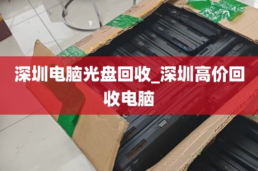 深圳电脑光盘回收_深圳高价回收电脑