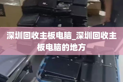 深圳回收主板电脑_深圳回收主板电脑的地方
