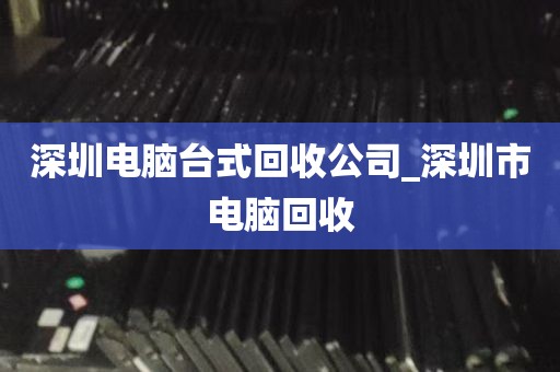 深圳电脑回收信息网_深圳电脑回收信息网站