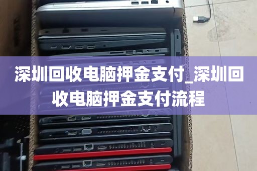 深圳回收电脑押金支付_深圳回收电脑押金支付流程