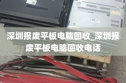 深圳报废平板电脑回收_深圳报废平板电脑回收电话