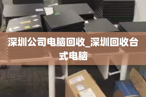 深圳闲置电脑回收店铺_深圳回收台式电脑