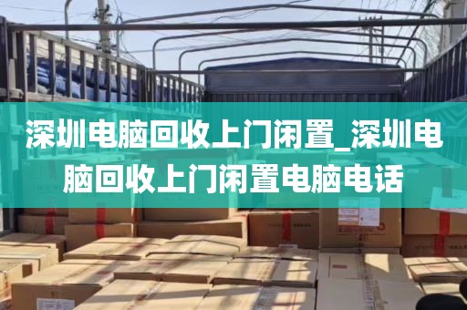 深圳电脑回收上门闲置_深圳电脑回收上门闲置电脑电话