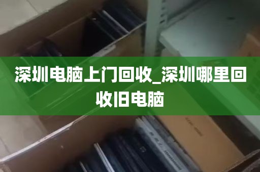 深圳电脑上门回收_深圳哪里回收旧电脑