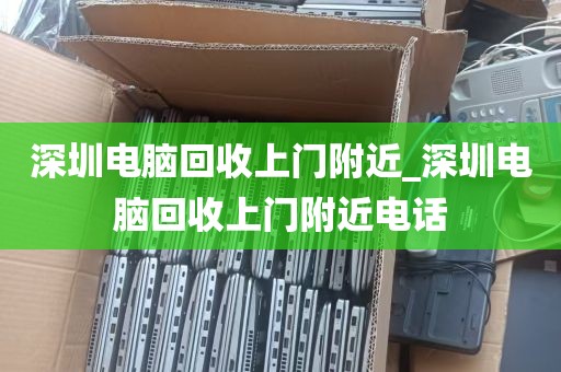 深圳电脑回收上门附近_深圳电脑回收上门附近电话