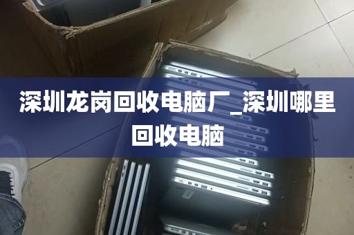 深圳龙岗回收电脑厂_深圳哪里回收电脑