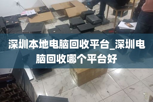 深圳本地电脑回收平台_深圳电脑回收哪个平台好