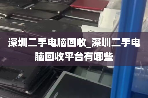深圳二手电脑回收_深圳二手电脑回收平台有哪些