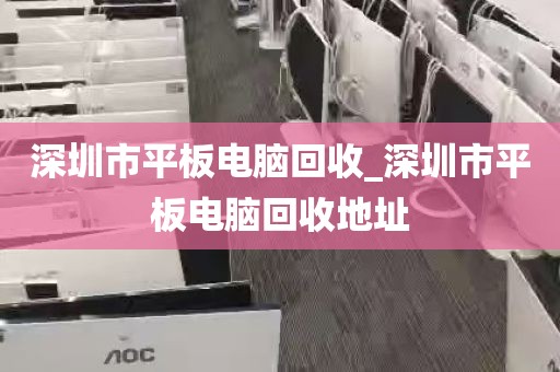 深圳市平板电脑回收_深圳市平板电脑回收地址