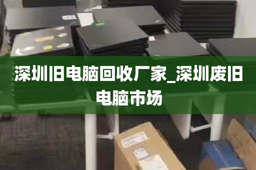 深圳旧电脑回收厂家_深圳废旧电脑市场