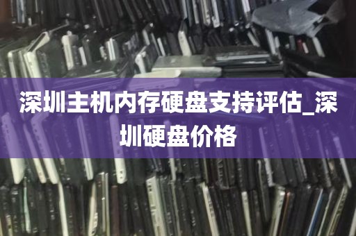 深圳主机内存硬盘支持评估_深圳硬盘价格