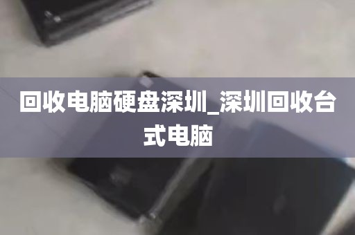 回收电脑硬盘深圳_深圳回收台式电脑