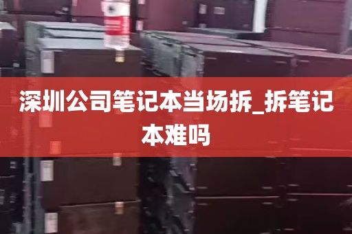深圳拆机企业服务器拆机_深圳拆机企业服务器拆机多少钱