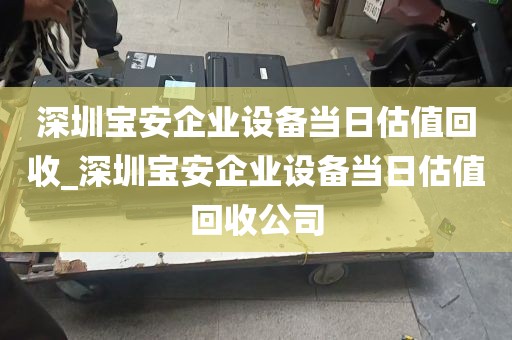 深圳宝安企业设备当日估值回收_深圳宝安企业设备当日估值回收公司