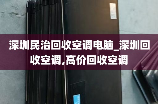 深圳民治回收空调电脑_深圳回收空调,高价回收空调