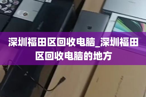 深圳二手主机电脑回收店_深圳回收电脑联系方式