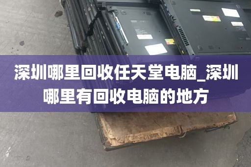 深圳哪里回收任天堂电脑_深圳哪里有回收电脑的地方