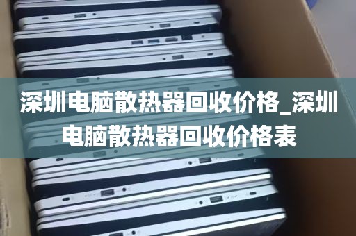 深圳电脑散热器回收价格_深圳电脑散热器回收价格表