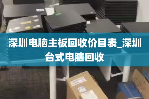 深圳电脑主板回收价目表_深圳台式电脑回收