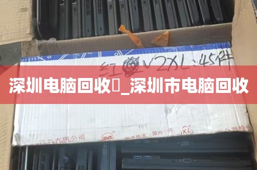 深圳电脑回收亅_深圳市电脑回收