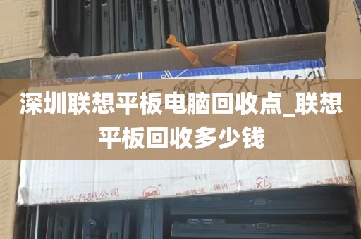 深圳联想平板电脑回收点_联想平板回收多少钱