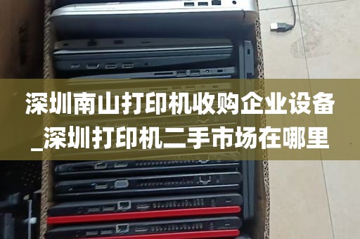 深圳南山打印机收购企业设备_深圳打印机二手市场在哪里