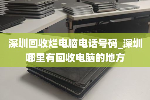 深圳回收烂电脑电话号码_深圳哪里有回收电脑的地方