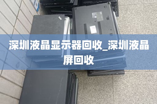 深圳液晶显示器回收_深圳液晶屏回收