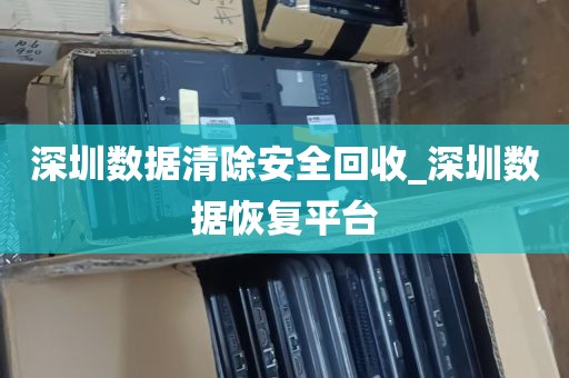 深圳数据清除安全回收_深圳数据恢复平台