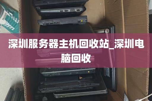 深圳服务器主机回收站_深圳电脑回收
