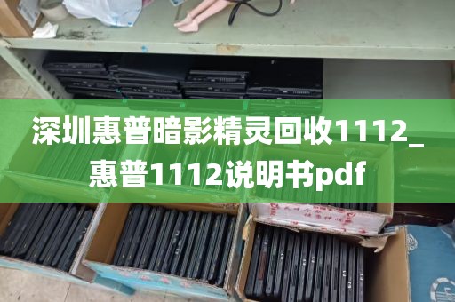 深圳惠普暗影精灵回收1112_惠普1112说明书pdf
