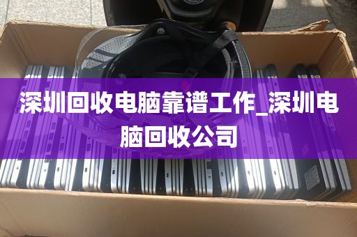 深圳回收电脑靠谱工作_深圳电脑回收公司