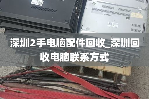 深圳2手电脑配件回收_深圳回收电脑联系方式