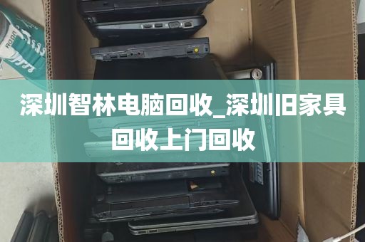 深圳智林电脑回收_深圳旧家具回收上门回收