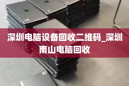 深圳电脑设备回收二维码_深圳南山电脑回收