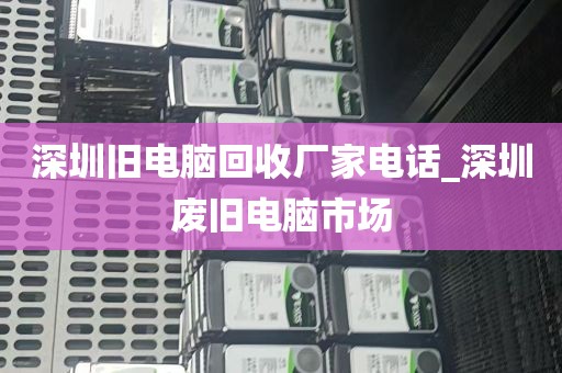 深圳旧电脑回收厂家电话_深圳废旧电脑市场