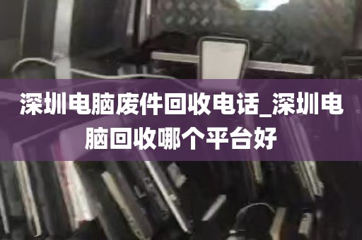 深圳电脑废件回收电话_深圳电脑回收哪个平台好