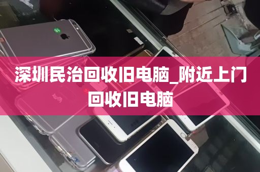 深圳民治回收旧电脑_附近上门回收旧电脑
