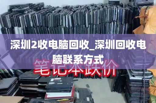 深圳2收电脑回收_深圳回收电脑联系方式