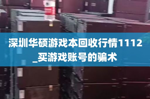 深圳华硕游戏本回收行情1112_买游戏账号的骗术