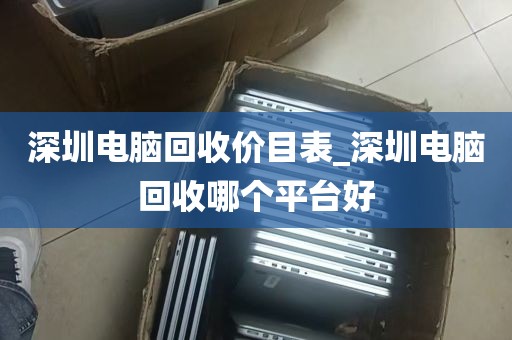深圳电脑回收价目表_深圳电脑回收哪个平台好