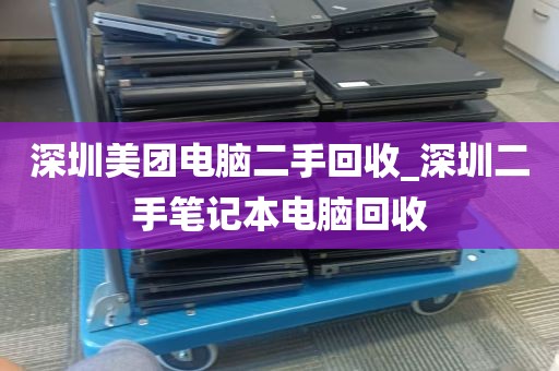 深圳美团电脑二手回收_深圳二手笔记本电脑回收