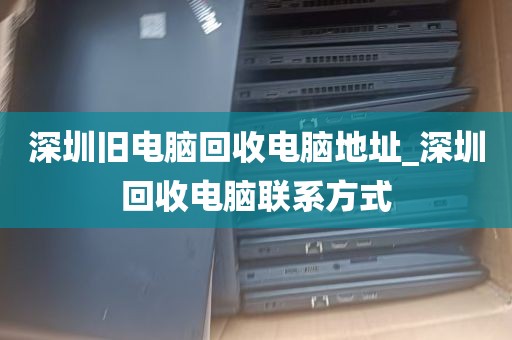 深圳腾达电脑回收店铺_深圳南山电脑回收