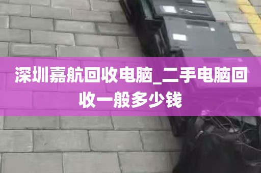 深圳嘉航回收电脑_二手电脑回收一般多少钱