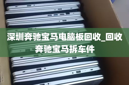 深圳奔驰宝马电脑板回收_回收奔驰宝马拆车件