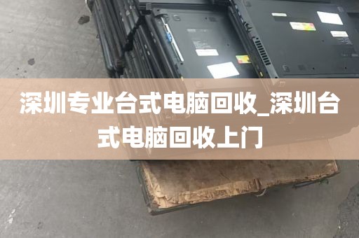 深圳专业台式电脑回收_深圳台式电脑回收上门