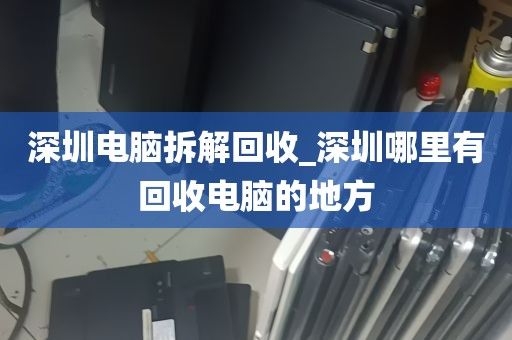 深圳上门回收笔记本电脑_深圳上门回收笔记本电脑的地方